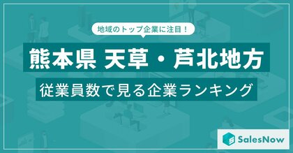 【熊本県天草・芦北地方】従業員数ランキングを公開!/SalesNow DBレポート