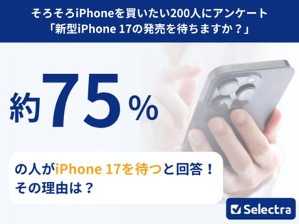 【セレクトラ独自調査】iPhone17は待つべき?約75%が「待つ」と回答!価格高騰でユーザーのiPhone購入はさらに慎重に