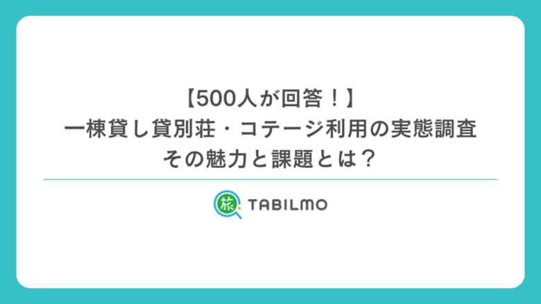 500人が回答!一棟貸し貸別荘・コテージ利用の実態調査-その魅力と課題とは?