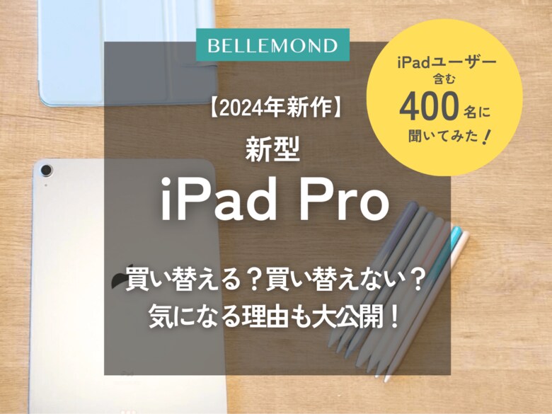 【調査】M4チップ搭載、2024年新型iPadProに買い替える?買い替えない?気になる理由も大公開!iPadユーザー含む400人にアンケート