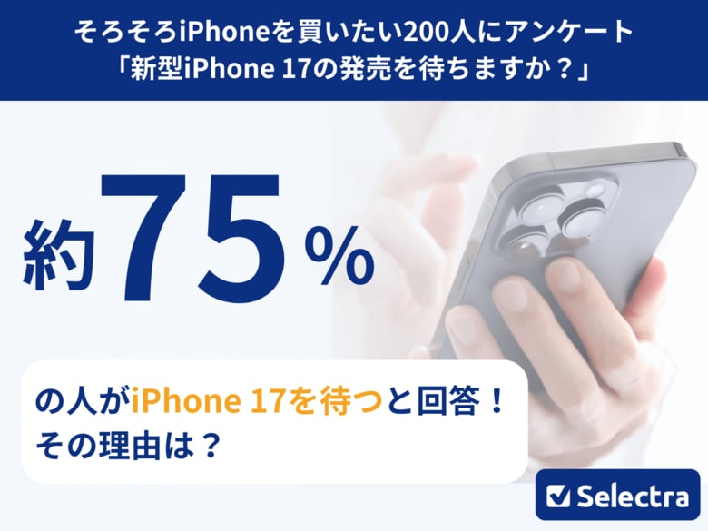 【セレクトラ独自調査】iPhone17は待つべき？約75%が「待つ」と回答！価格高騰でユーザーのiPhone購入はさらに慎重に