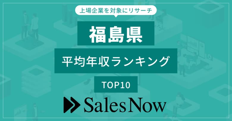 【福島県】上場企業平均年収ランキングTOP10!/SalesNow DBレポート