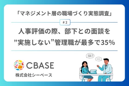 「マネジメント層の職場づくり実態調査」第2弾結果発表 人事評価の際、部下との面談を”実施しない”管理職が最多で35%