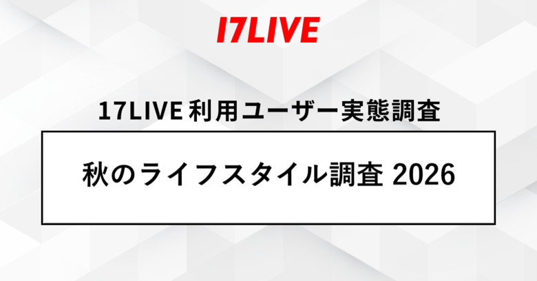 「17LIVEラボ」調査第3弾『秋のライフスタイル調査2026』“読書の秋”なのに「ショート動画をつい見すぎる」人が8割以上！“食欲の秋”では動画・ライブ配信をきっかけに「食べたい」と感じる人が約7割