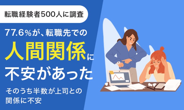 【転職経験者500人に調査】77.6%が、転職先での人間関係に「不安があった」 そのうち半数が上司との関係に不安