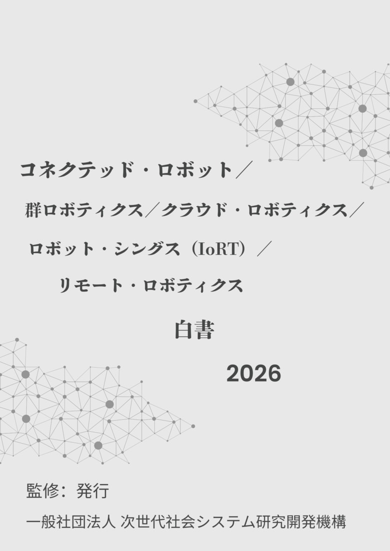 『コネクテッド・ロボット／群ロボティクス／クラウド・ロボティクス／ロボット・シングス（IoRT）／リモート・ロボティクス白書2026年版』 発刊のお知らせ