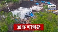 北海道・百名山の麓で“無許可”大規模開発 森林伐採も…建築主は外国人か？巨大建築物に住民不安　建設会社の“言い分”「巨大な建物は別荘」