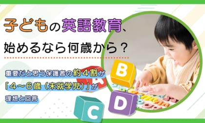 子どもの英語教育、始めるなら何歳から？重要だと思う保護者の約4割が「4～6歳（未就学児）」が理想と回答
