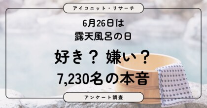 【6月26日は露天風呂の日】好きな人は75％！それでも約8割は「虫」など気になることあり　露天風呂の魅力と本音　7,230人に聞いてみた【SEO・AIO時代に効く一次データ・アンケート調査受託】