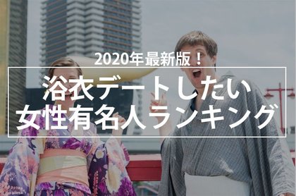 年最新版 浴衣デートしたい女性有名人ランキング