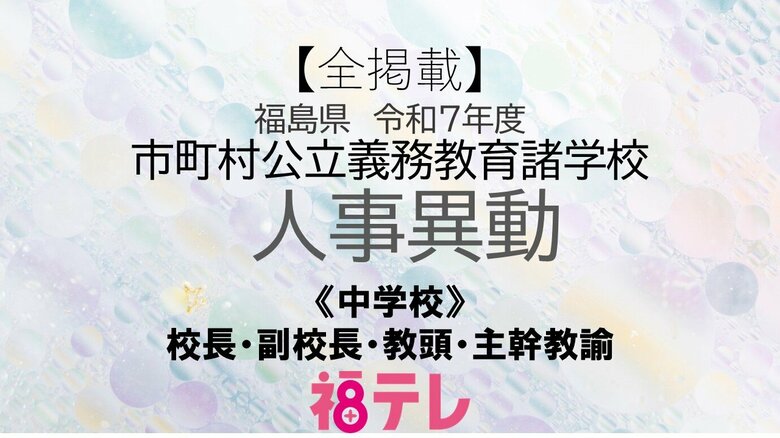 【全掲載】福島県《中学校》校長・副校長・教頭・主幹教諭の人事異動　令和7年度・公立義務教育諸学校人事｜FNNプライムオンライン