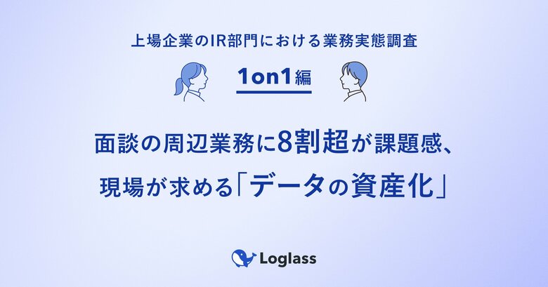 《上場企業のIR部門における業務実態調査：1on1編》面談の周辺業務に8割超が課題感、現場が求める「データの資産化」
