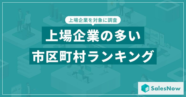 【2025年最新版】上場企業の多い市区町村ランキングを発表/SalesNow DBレポート