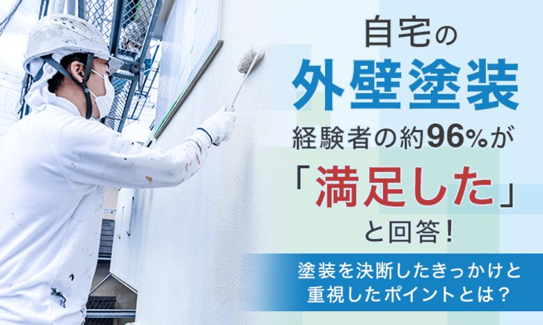 自宅の外壁塗装、経験者の約96％が「満足した」と回答！塗装を決断したきっかけと重視したポイントとは？