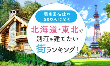 【関東圏在住の500人に聞く】北海道・東北で別荘を建てたい街ランキング!