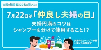 7月22日は「仲良し夫婦の日」全国の既婚男女320名に“夫婦仲とシャンプー事情”について調査約80%が「夫婦仲をより良くしたい」と回答。夫婦円満のコツは、シャンプーを分けて使用すること!?