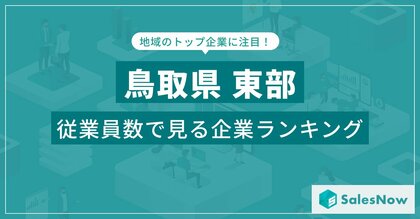 【鳥取県東部】従業員数ランキングを公開!/SalesNow DBレポート