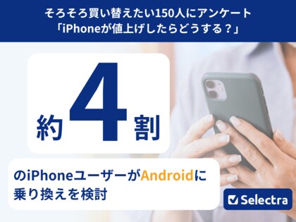 【セレクトラ独自調査】約4割が「iPhoneやめるかも」|迫り来るiPhoneの値上げでAndroidも視野に