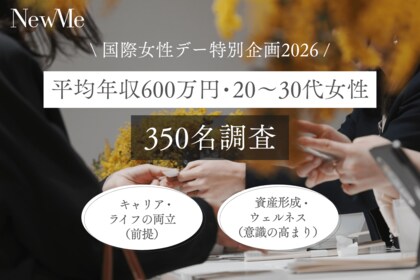 【NewMe総研】＼国際女性デー特別企画2026／「キャリア・ライフの両立」は前提へ。平均年収600万円・20～30代女性350名調査で見えた、“資産形成”と“ウェルネス”意識の高まり