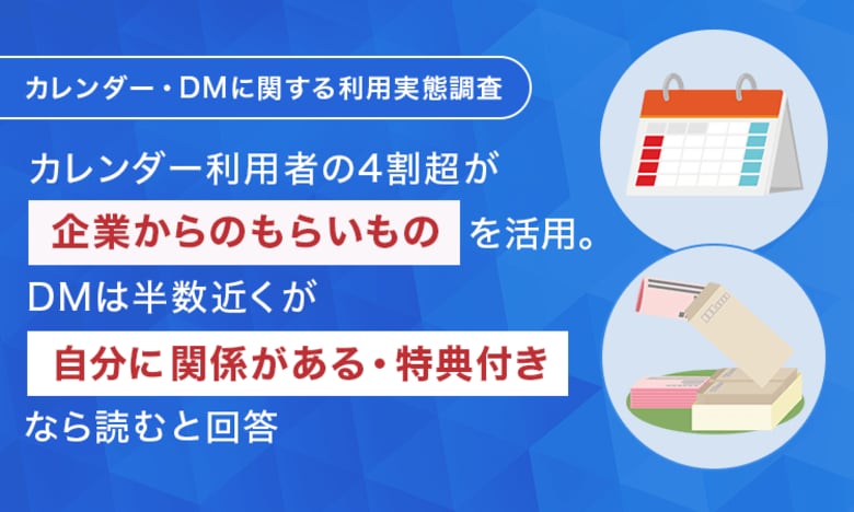 【カレンダー・DMに関する利用実態調査】カレンダー利用者の4割超が「企業からのもらいもの」を活用。DMは半数近くが「自分に関係がある・特典付き」なら読むと回答