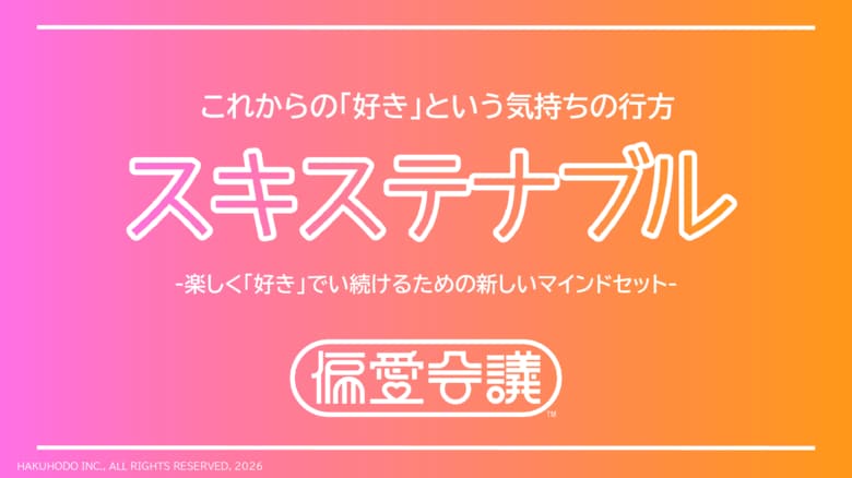 博報堂 偏愛会議、研究レポート第一弾「これからの『好き』という気持ちの行方 スキステナブル」を公開