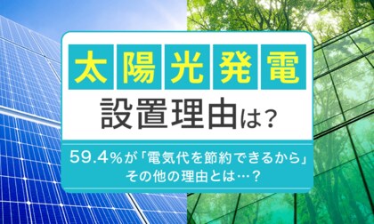 【太陽光発電設置理由は?】59.4%が「電気代を節約できるから」 その他の理由とは...?