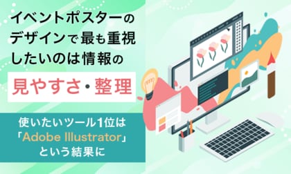イベントポスターのデザインで最も重視したいのは「情報の見やすさ・整理」。使いたいツール1位は「Adobe Illustrator」という結果に