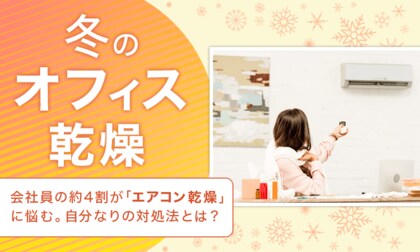 【冬のオフィス乾燥】会社員の約4割が「エアコン乾燥」に悩む。自分なりの対処法とは？