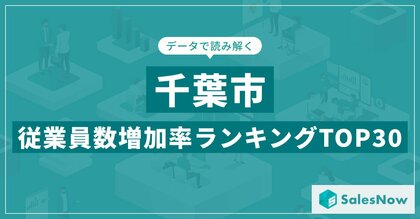 【2025年最新版】千葉市:従業員数増加率ランキングTOP30/SalesNow DBレポート