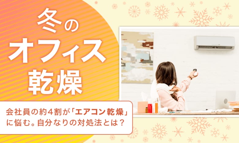 【冬のオフィス乾燥】会社員の約4割が「エアコン乾燥」に悩む。自分なりの対処法とは？