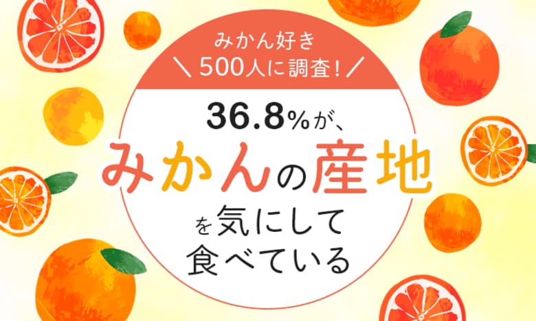 【みかん好き500人に調査!】36.8%が、みかんの産地を気にして食べている