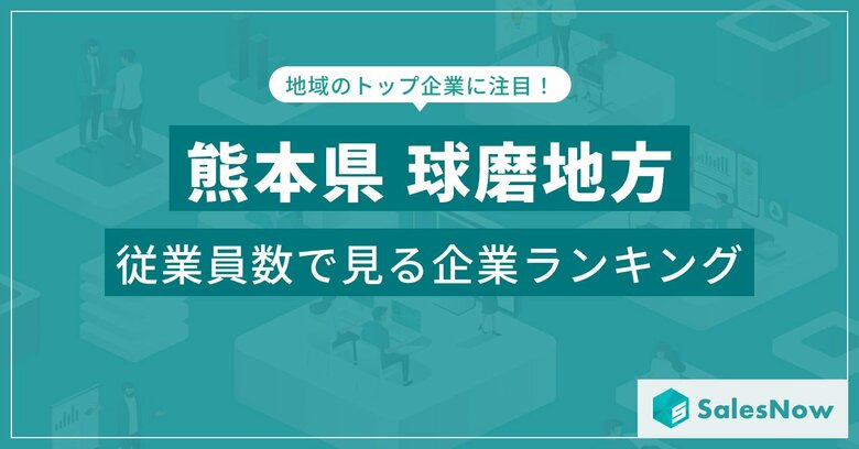 【熊本県球磨地方】従業員数ランキングを公開!/SalesNow DBレポート