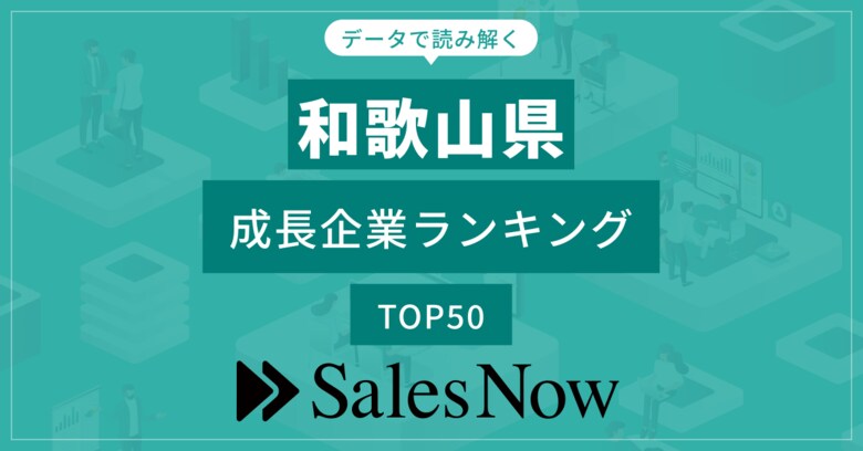【和歌山県】成長企業ランキングTOP50!/SalesNow DBレポート