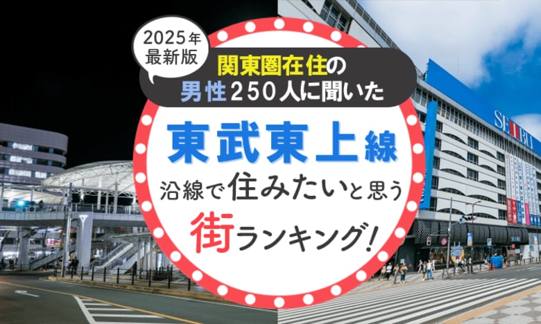 【関東圏在住の男性250人に聞いた】東武東上線沿線で住みたいと思う街ランキング! 2025年最新版
