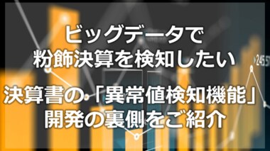 ビッグデータで粉飾決算を検知したい。決算書の「異常値検知機能」開発の裏側をご紹介。