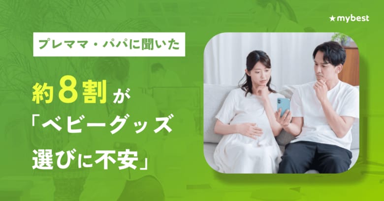 【マイベスト｜プレママ・パパのベビーグッズ選びに関する調査】約8割が「ベビーグッズ選びに不安」、約7割が「購入後の失敗を経験」。情報過多で決めきれない実態と、比較・検証情報へのニーズが明らかに
