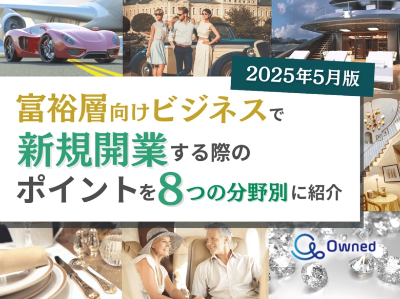 富裕層向けビジネスで新規開業する際のポイントを8つの分野別にまとめた最新トレンド・事例紹介レポート【2025年5月版】