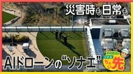 「有事に備え平時に使いこなす」AIドローン防災の“未来”　平時はインフラ点検、有事は災害状況や逃げ遅れを上空から確認　【木村拓也のソナエちょい先】