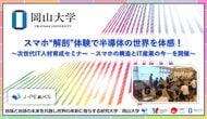 【岡山大学】スマホ“解剖”体験で半導体の世界を体感！ ～次世代IT人材育成セミナー -スマホの構造とIT産業の今-を開催～