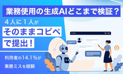 【業務使用の生成AIどこまで検証？】4人に1人が「そのままコピペ」で提出！利用者の14.1％が業務ミスを経験