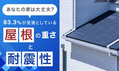 あなたの家は大丈夫？83.3％が見落としている「屋根の重さと耐震性」