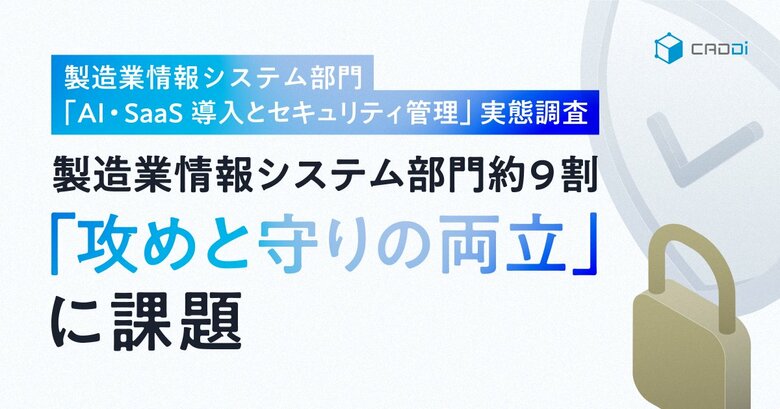 製造業情報システム部門「AI・SaaS導入とセキュリティ管理」実態調査　製造業情報システム部門の約9割「攻めと守りの両立」に課題