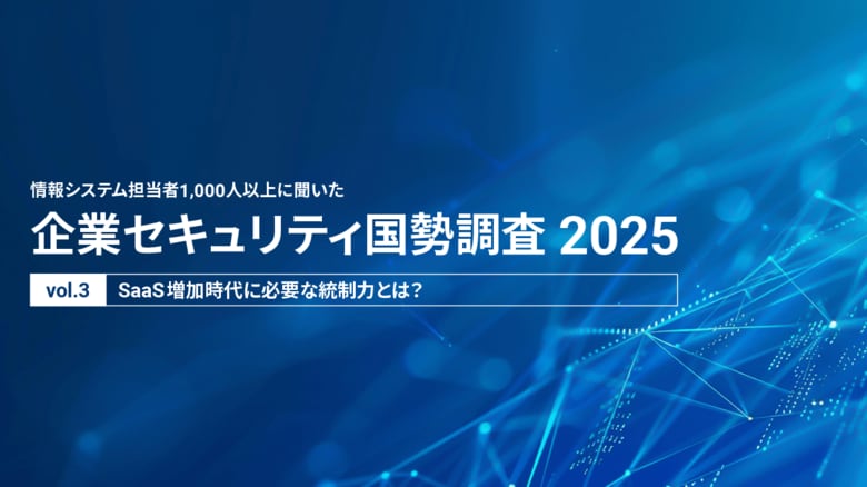 SaaS激増で“退職者のID放置”が37.3％。情シスの半数が嘆く「手動管理の限界」と不正ログインの影【企業セキュリティ国勢調査2025 Vol.3】