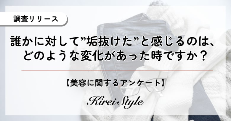 他者の”垢抜け”を感じるのはどんな時?20代は意外にも「よく見てないから気づかない」が半数近くに上る結果に!
