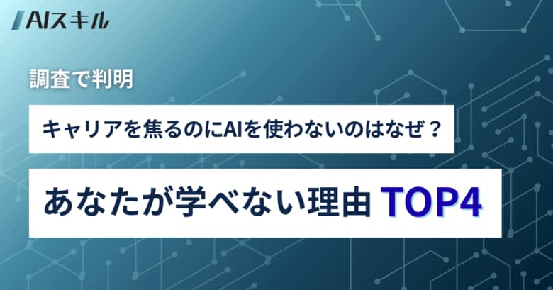 【調査で判明】キャリアを焦るのにAIを使わないのはなぜ?あなたが学べない理由TOP4