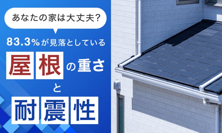 あなたの家は大丈夫？83.3％が見落としている「屋根の重さと耐震性」