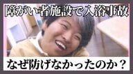 「50度の湯に5分間」障がい者支援施設で起きた“リフト入浴死亡事故”の深層　報告書が示した「確認の甘さ」と「整備されていなかった仕組み」