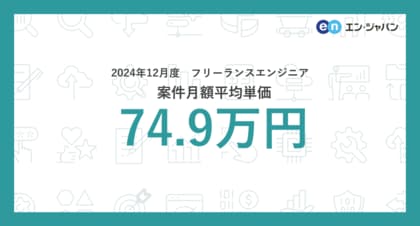 【2024年12月】フリーランス市場月額単価の動向 フリーランスエンジニア案件の月額平均単価は74.9万円