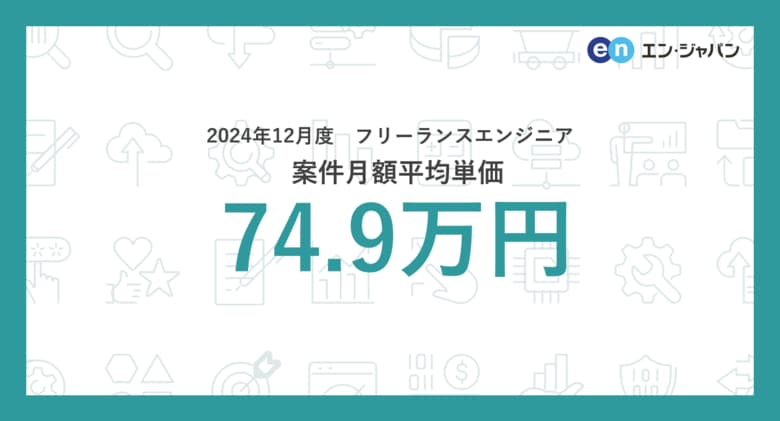 【2024年12月】フリーランス市場月額単価の動向 フリーランスエンジニア案件の月額平均単価は74.9万円