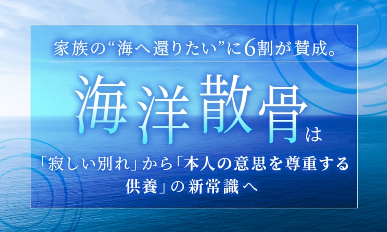 家族の“海へ還りたい”に6割が賛成。海洋散骨は「寂しい別れ」から「本人の意思を尊重する供養」の新常識へ